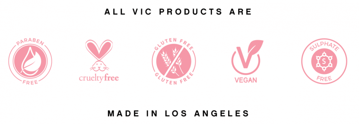 Vic Cosmetics are cruelty free, vegan, paraben free, gluten free and sulphate free.